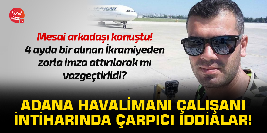 Adana Havalimanı çalışanı intiharında çarpıcı iddialar! Zorla belge imzalatıldı mı?