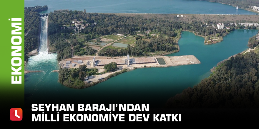 Seyhan Barajı’ndan milli ekonomiye dev katkı