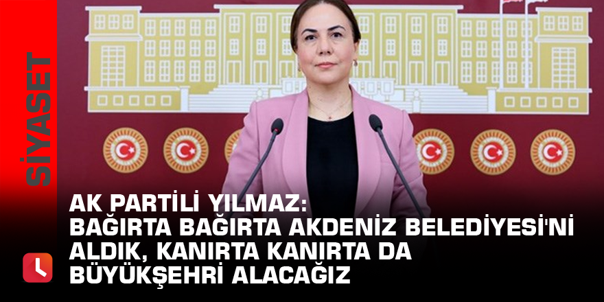 AK Partili Yılmaz: Bağırta bağırta Akdeniz Belediyesi'ni aldık, kanırta kanırta da Büyükşehri alacağız