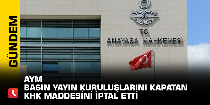 AYM basın yayın kuruluşlarını kapatan KHK maddesini iptal etti