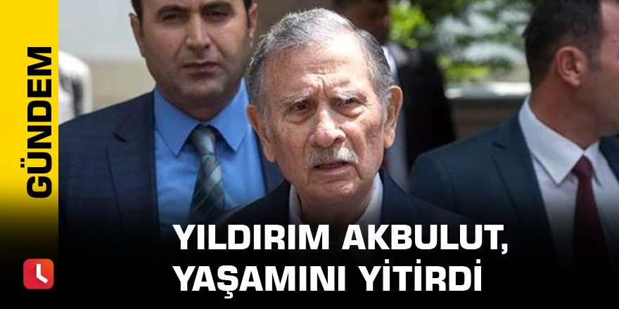 Eski başbakanlardan Yıldırım Akbulut, yaşamını yitirdi