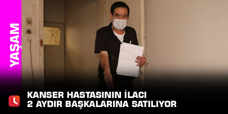 Kanser hastasının ilacı 2 aydır başkalarına satılıyor