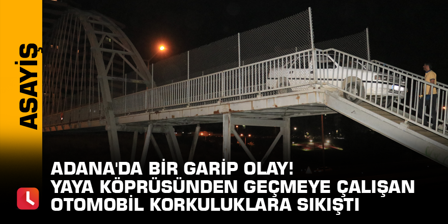 Adana'da bir garip olay! Yaya köprüsünden geçmeye çalışan otomobil korkuluklara sıkıştı