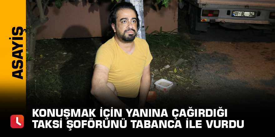 Konuşmak için yanına çağırdığı taksi şoförünü tabanca ile vurdu