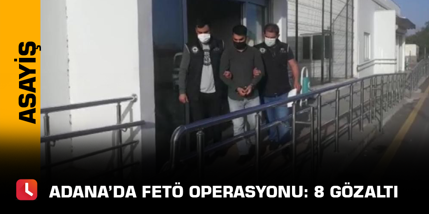 Adana’da FETÖ operasyonu: 8 gözaltı