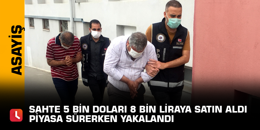 Sahte 5 bin doları 8 bin liraya satın aldı piyasa sürerken yakalandı