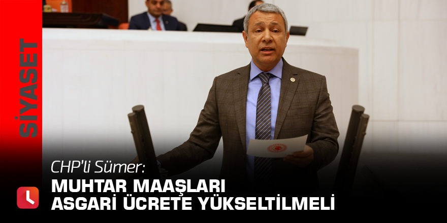 Sümer: Muhtar maaşları asgari ücrete yükseltilmeli