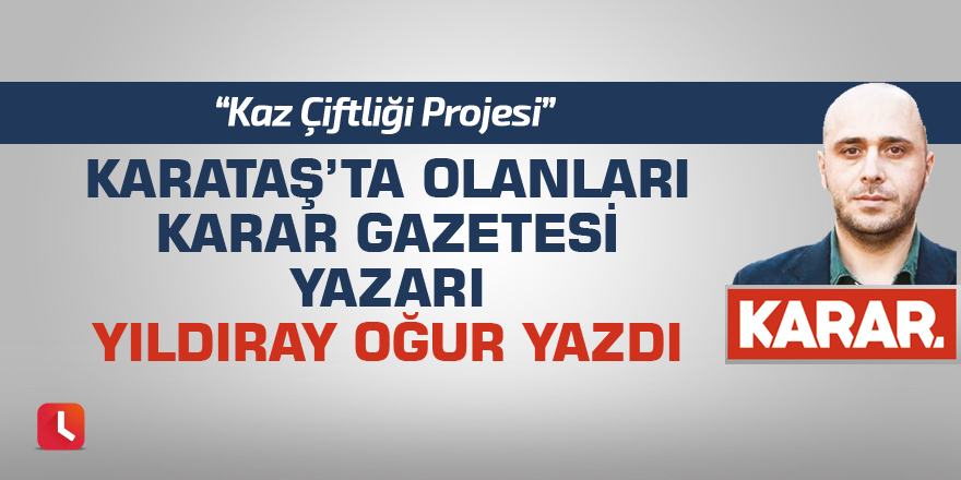 Karataş’ta olanları Karar Gazetesi yazarı Yıldıray Oğur yazdı