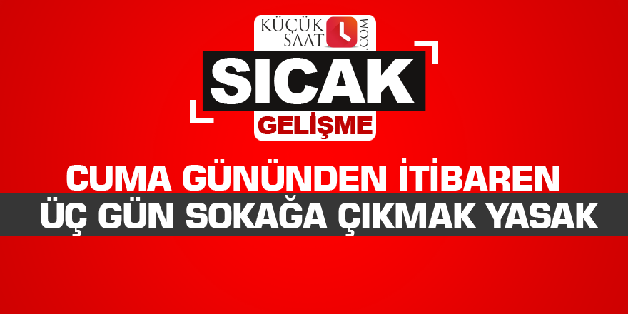 Cuma gününden itibaren üç gün sokağa çıkmak yasak