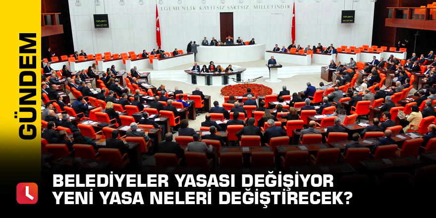 Belediyeler yasası değişiyor Yeni yasa neleri değiştirecek?