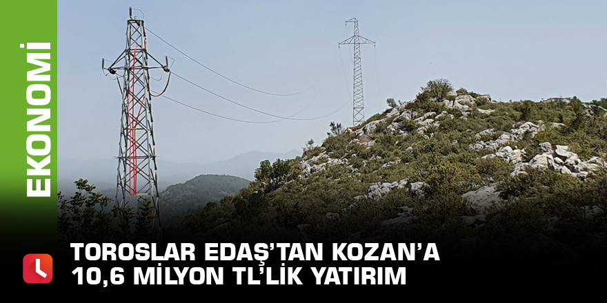 Toroslar EDAŞ’tan Kozan’a 10,6 milyon TL’lik yatırım