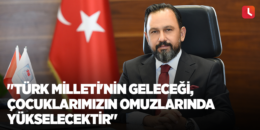 "Türk Milleti'nin geleceği, çocuklarımızın omuzlarında yükselecektir"