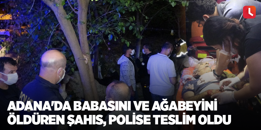 Adana'da babasını ve ağabeyini öldüren şahıs, polise teslim oldu