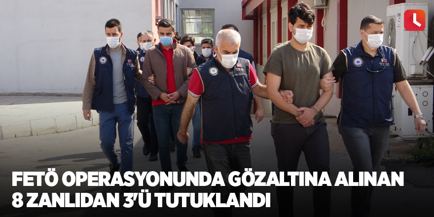 FETÖ operasyonunda gözaltına alınan 8 zanlıdan 3'ü tutuklandı