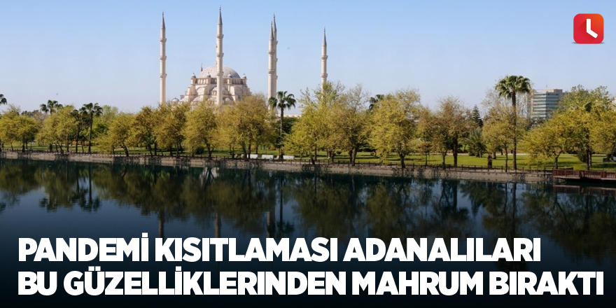 Pandemi kısıtlaması Adanalıları bu güzelliklerinden mahrum bıraktı