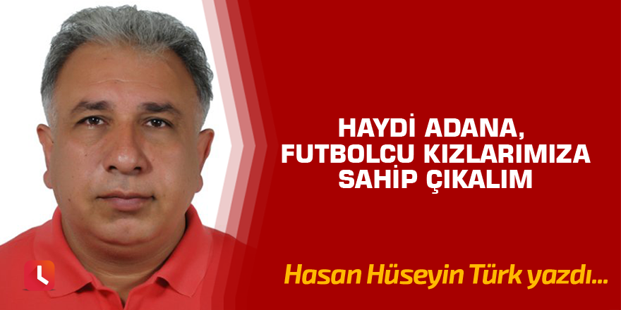 Haydi Adana, futbolcu kızlarımıza sahip çıkalım