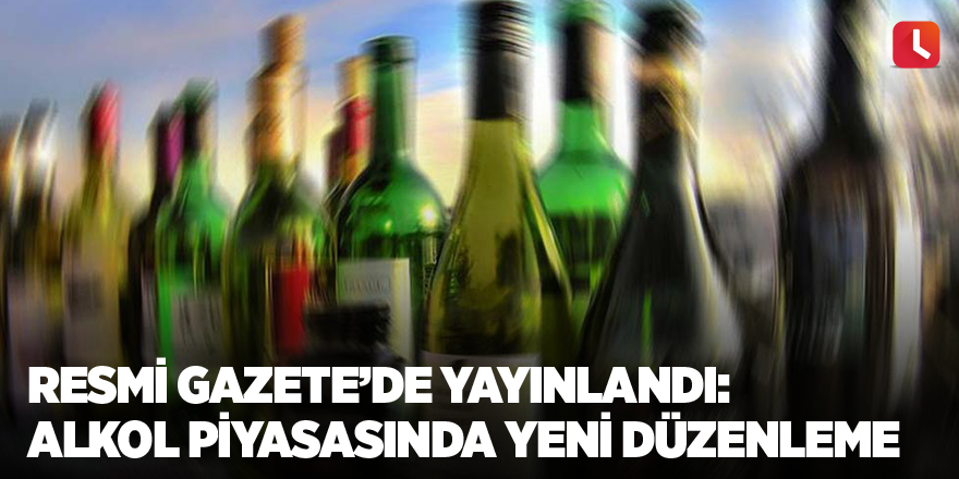 Resmi Gazete’de yayınlandı: Alkol piyasasında yeni düzenleme