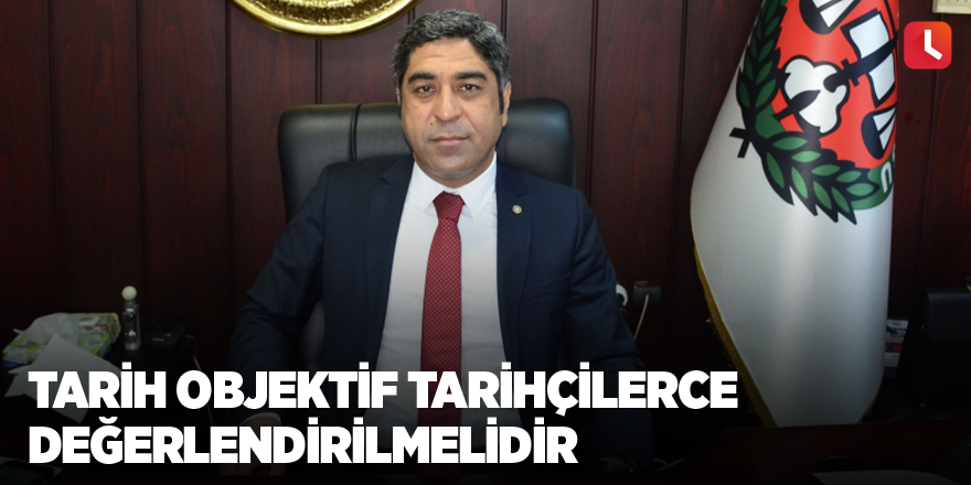 Tarih objektif tarihçilerce değerlendirilmelidir