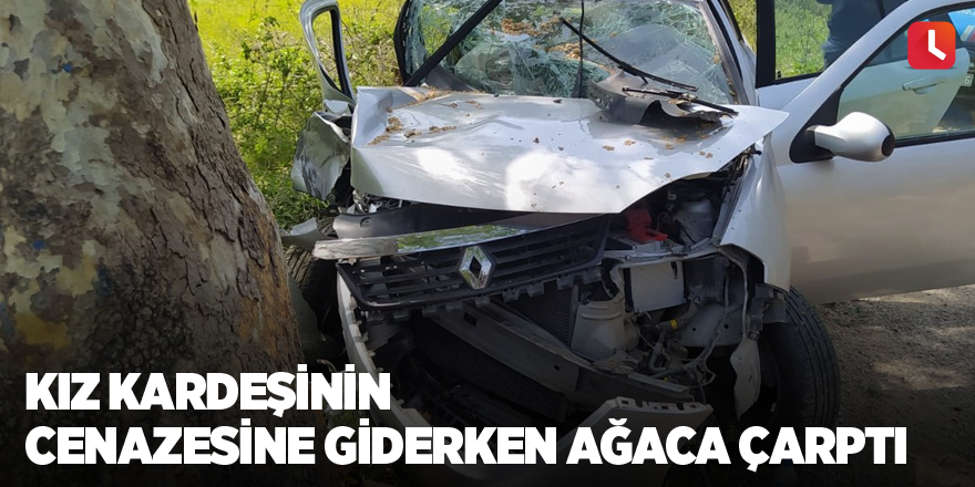 Kız kardeşinin cenazesine giderken ağaca çarptı