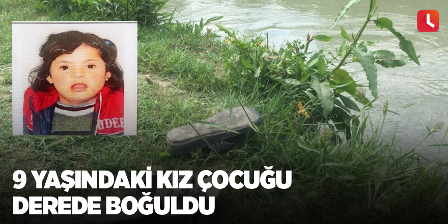 9 yaşındaki kız çocuğu derede boğuldu