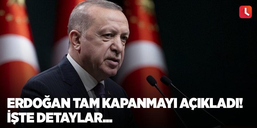 Erdoğan tam kapanmayı açıkladı! İşte detaylar...