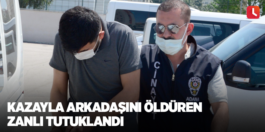 Kazayla arkadaşını öldüren zanlı tutuklandı