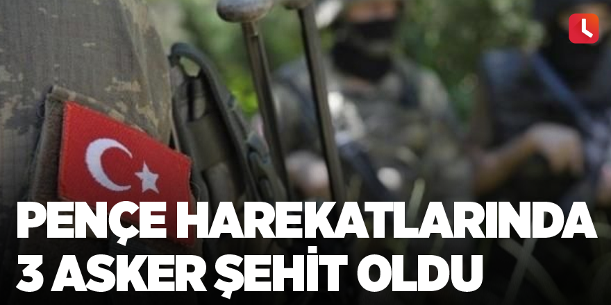 Pençe harekatlarında 3 asker şehit oldu