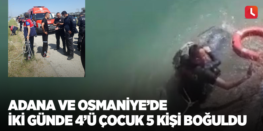 Adana ve Osmaniye’de iki günde 4’ü çocuk 5 kişi boğuldu