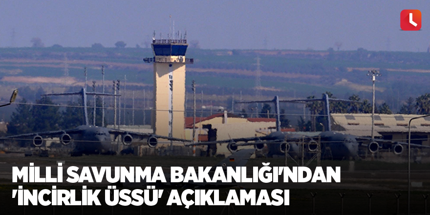 Milli Savunma Bakanlığı'ndan 'İncirlik Üssü' açıklaması