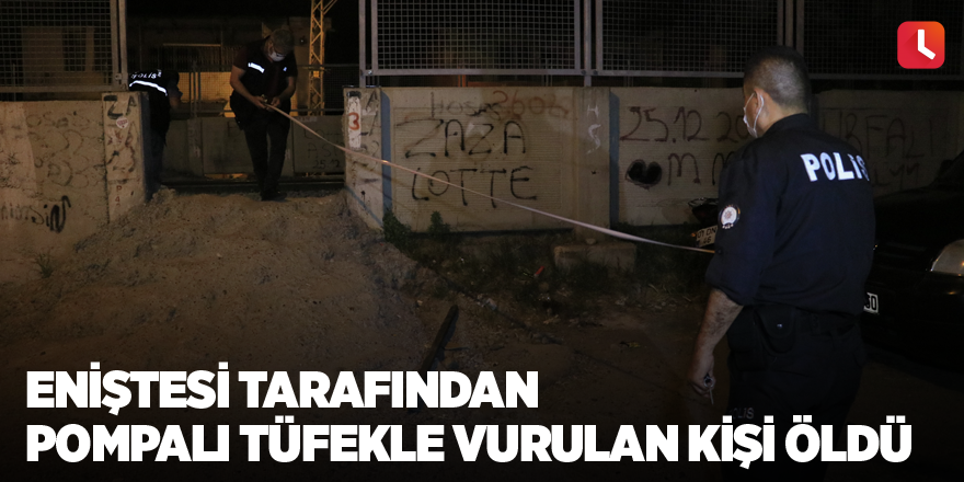 Eniştesi tarafından pompalı tüfekle vurulan kişi öldü