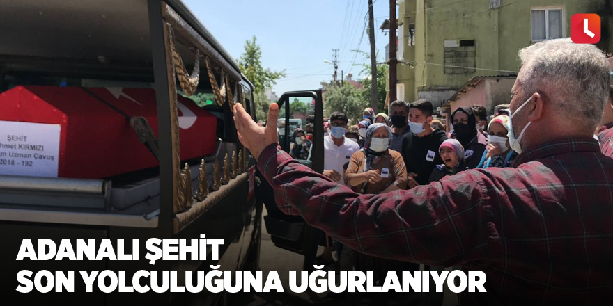 Adanalı şehit son yolculuğuna uğurlanıyor