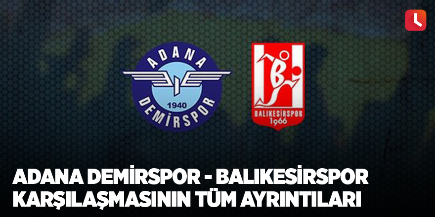 Adana Demirspor -Balıkesirspor karşılaşmasının tüm ayrıntıları