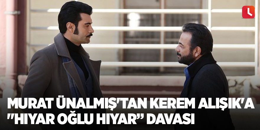 Murat Ünalmış'tan Kerem Alışık'a "Hıyar oğlu hıyar” davası