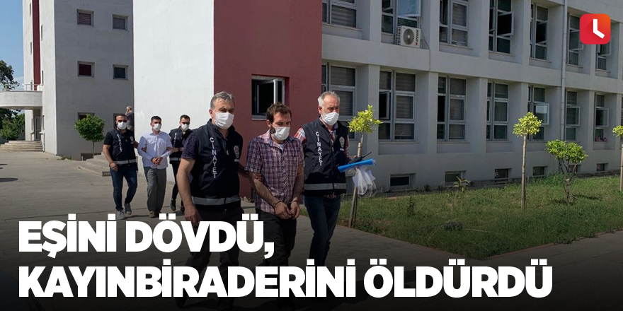 Eşini dövdü, kayınbiraderini öldürdü