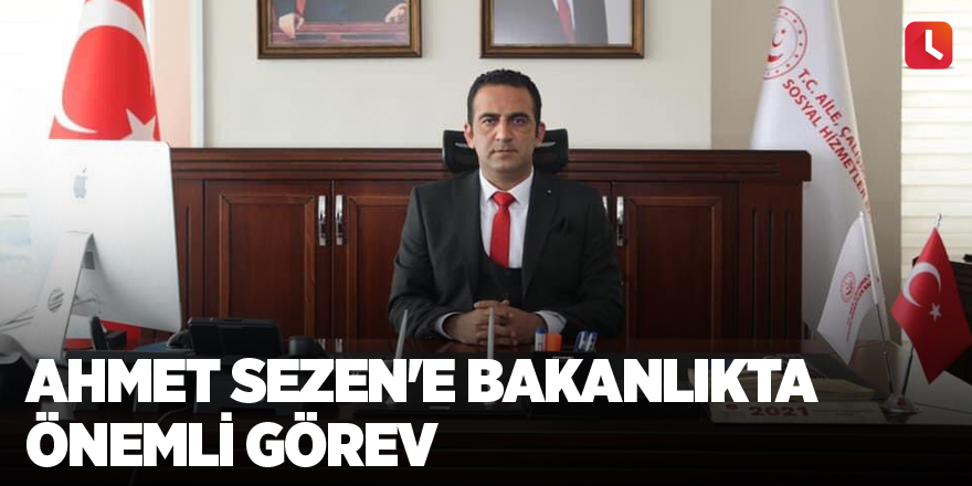 Ahmet Sezen'e bakanlıkta önemli görev