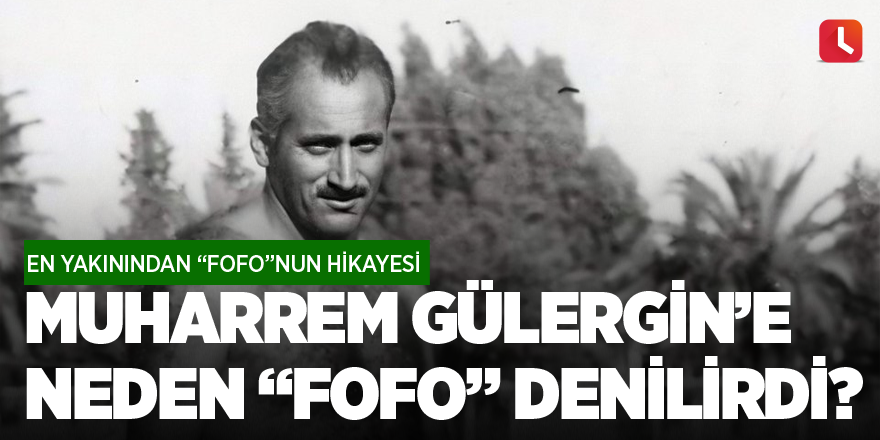 Muharrem Gülergin’e neden “Fofo” denirdi? En yakınından Fofo’nun hikayesi