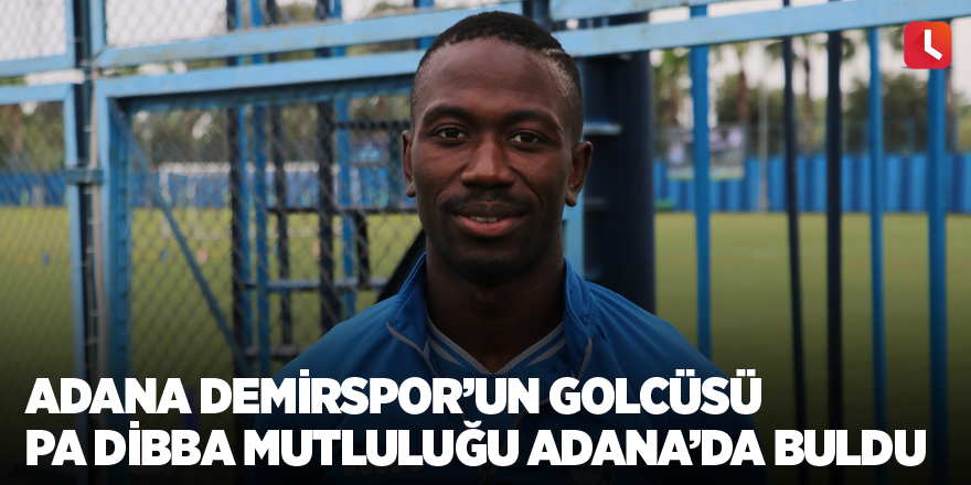 Adana Demirspor’un golcüsü Pa Dibba mutluluğu Adana’da buldu