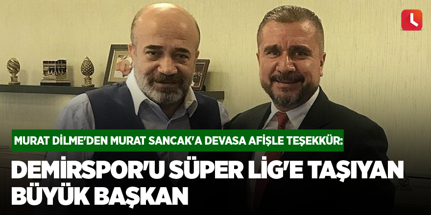 Murat Dilme'den Murat Sancak'a devasa afişle teşekkür: Demirspor'u Süper Lig'e taşıyan büyük başkan