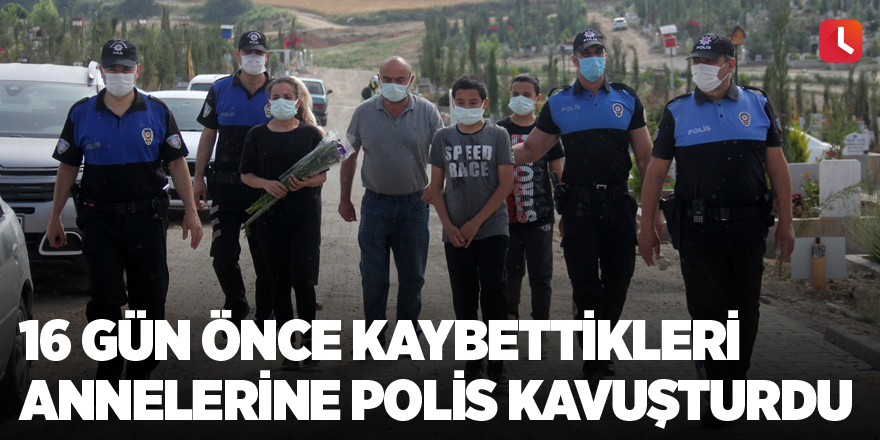 16 gün önce kaybettikleri annelerine polis kavuşturdu