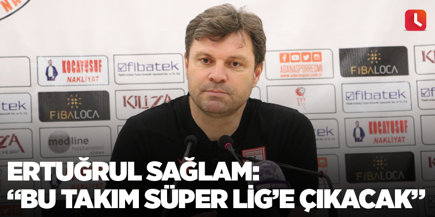 Ertuğrul Sağlam: “Bu takım Süper Lig’e çıkacak”