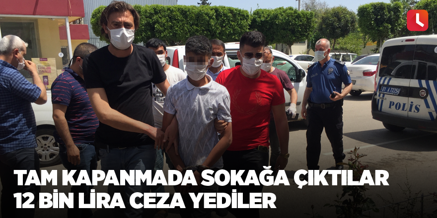 Tam kapanmada sokağa çıktılar 12 bin lira ceza yediler