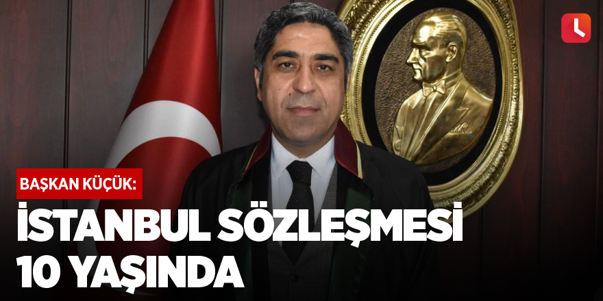 Başkan Küçük: İstanbul Sözleşmesi 10 yaşında