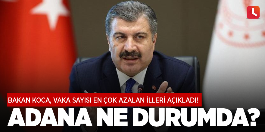 Bakan Koca, vaka sayısı en çok azalan illeri açıkladı! Adana ne durumda?