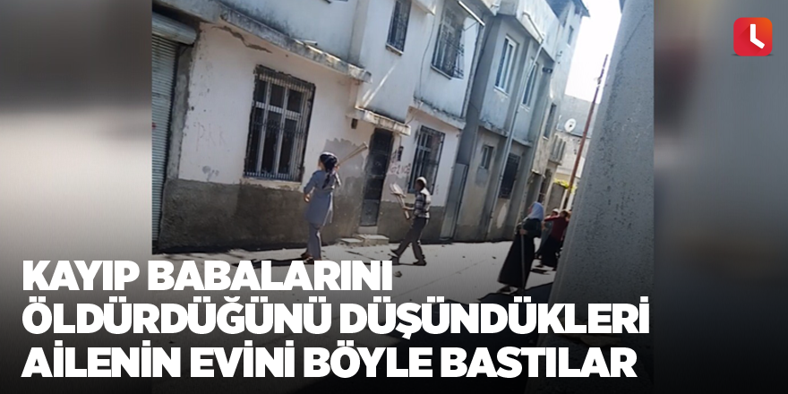 Kayıp babalarını öldürdüğünü düşündükleri ailenin evini böyle bastılar