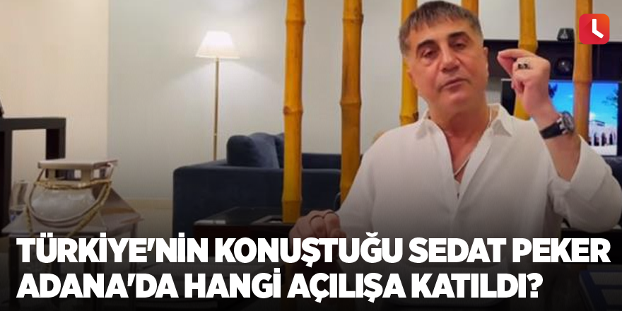 Türkiye'nin konuştuğu Sedat Peker Adana'da hangi açılışa katıldı?