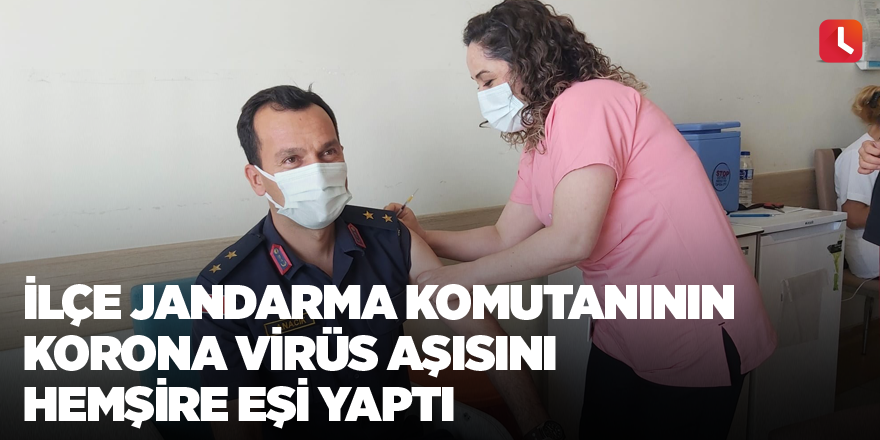 İlçe Jandarma Komutanının korona virüs aşısını hemşire eşi yaptı