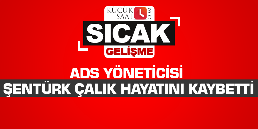 ADS Yöneticisi Şentürk Çalık Hayatını Kaybetti