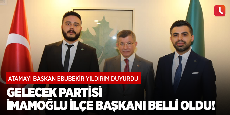 Atamayı başkan Yıldırım duyurdu, Gelecek Partisi İmamoğlu İlçe Başkanı belli oldu!