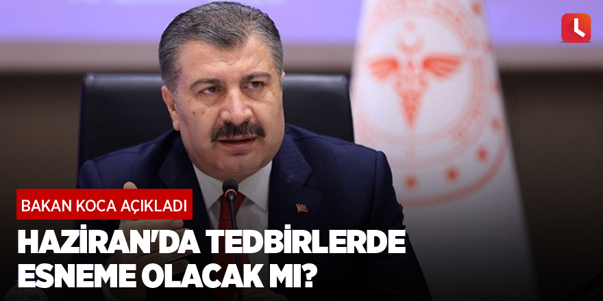 Haziran'da tedbirlerde esneme olacak mı? Bakan Koca açıkladı