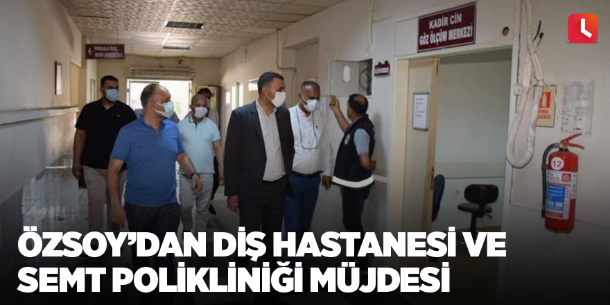 Özsoy’dan diş hastanesi ve semt polikliniği müjdesi